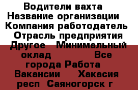 Водители вахта › Название организации ­ Компания-работодатель › Отрасль предприятия ­ Другое › Минимальный оклад ­ 50 000 - Все города Работа » Вакансии   . Хакасия респ.,Саяногорск г.